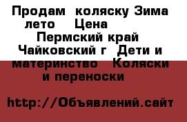 Продам  коляску.Зима-лето. › Цена ­ 2 500 - Пермский край, Чайковский г. Дети и материнство » Коляски и переноски   